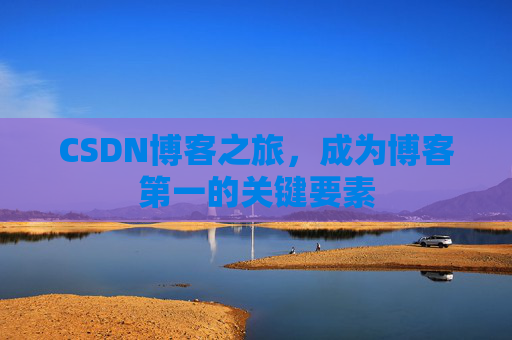 CSDN博客之旅，成为博客第一的关键要素